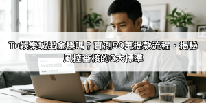 Tu娛樂城出金穩嗎？實測50萬提款流程，揭秘風控審核的3大標準